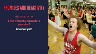 PROMISES AND REACTIVITY
okgrow:promise
A promise's resolution can invalidate a
computation ?
Awwwwwww yeah !
 