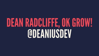 DEAN RADCLIFFE, OK GROW!
@DEANIUSDEV
 