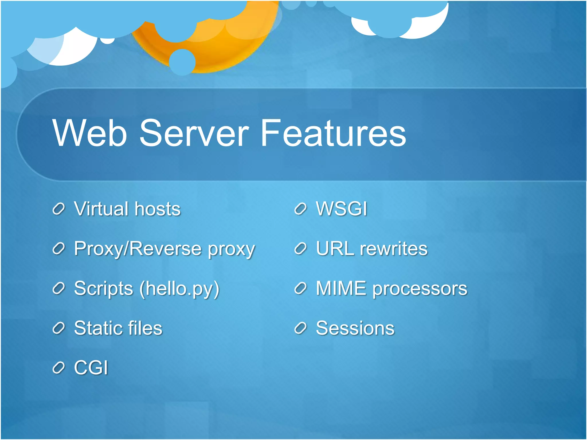 Web Server Features
Virtual hosts
Proxy/Reverse proxy
Scripts (hello.py)
Static files
CGI
WSGI
URL rewrites
MIME processors
Sessions
 
