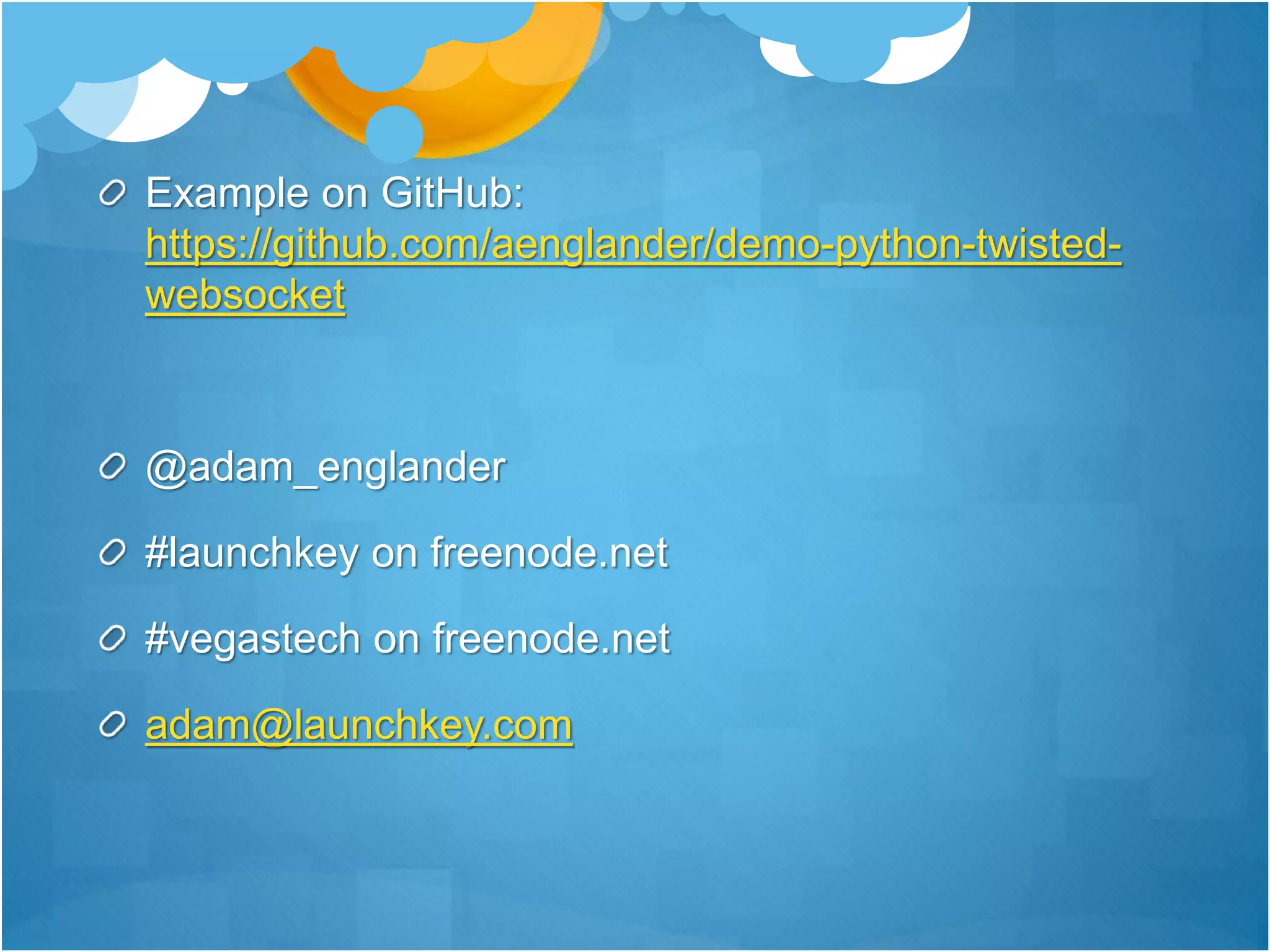 Example on GitHub:
https://github.com/aenglander/demo-python-twisted-
websocket
@adam_englander
#launchkey on freenode.net
#vegastech on freenode.net
adam@launchkey.com
 