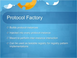 Protocol Factory
Builds protocol instances
Injected into every protocol instance
Meant to perform inter-instance interaction
Can be used as testable registry for registry pattern
implementations
 