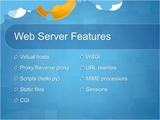 Web Server Features
Virtual hosts
Proxy/Reverse proxy
Scripts (hello.py)
Static files
CGI
WSGI
URL rewrites
MIME processors
Sessions
 