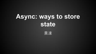 Async: ways to store
state
果凍
 
