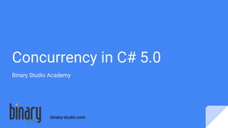 Concurrency in C# 5.0
Binary Studio Academy
binary-studio.com
 