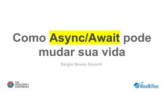 Como Async/Await pode
mudar sua vida
Sérgio Neves Sacenti
 