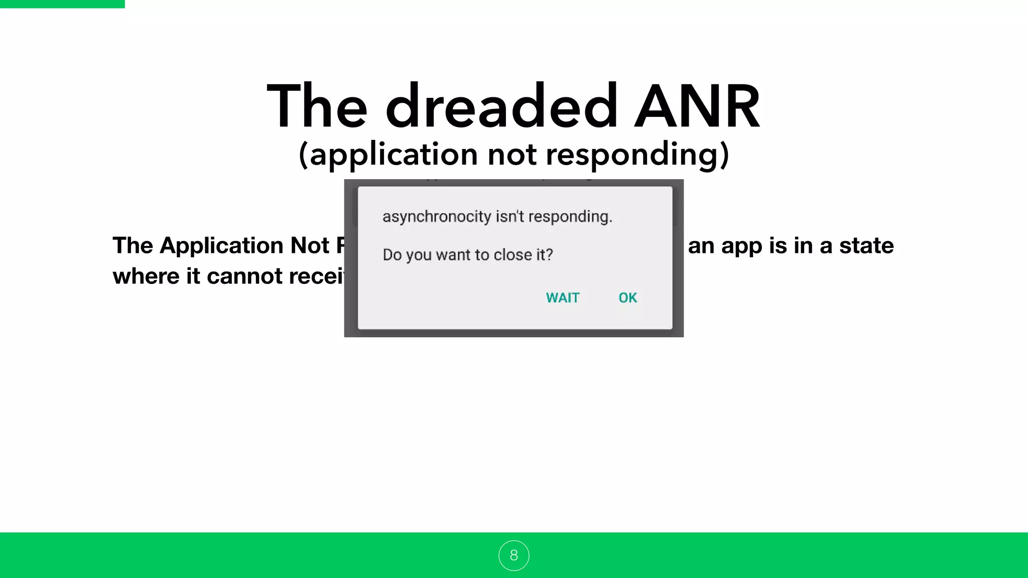 The dreaded ANR
(application not responding)
The Application Not Responding event occurs when an app is in a state
where it cannot receive user input.
8
 