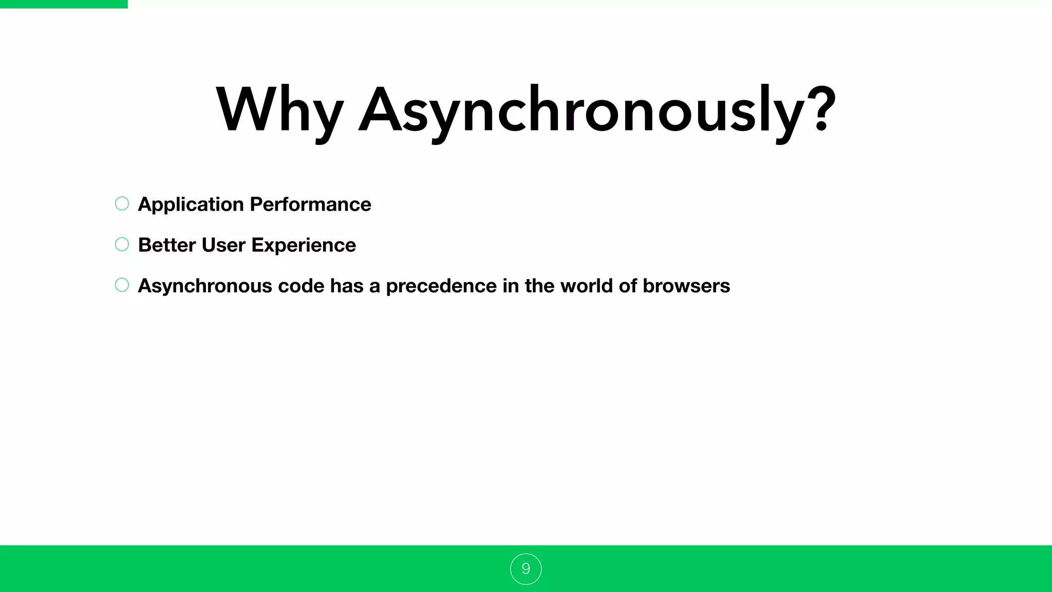 Application Performance
Better User Experience
Asynchronous code has a precedence in the world of browsers
Why Asynchronously?
9
 