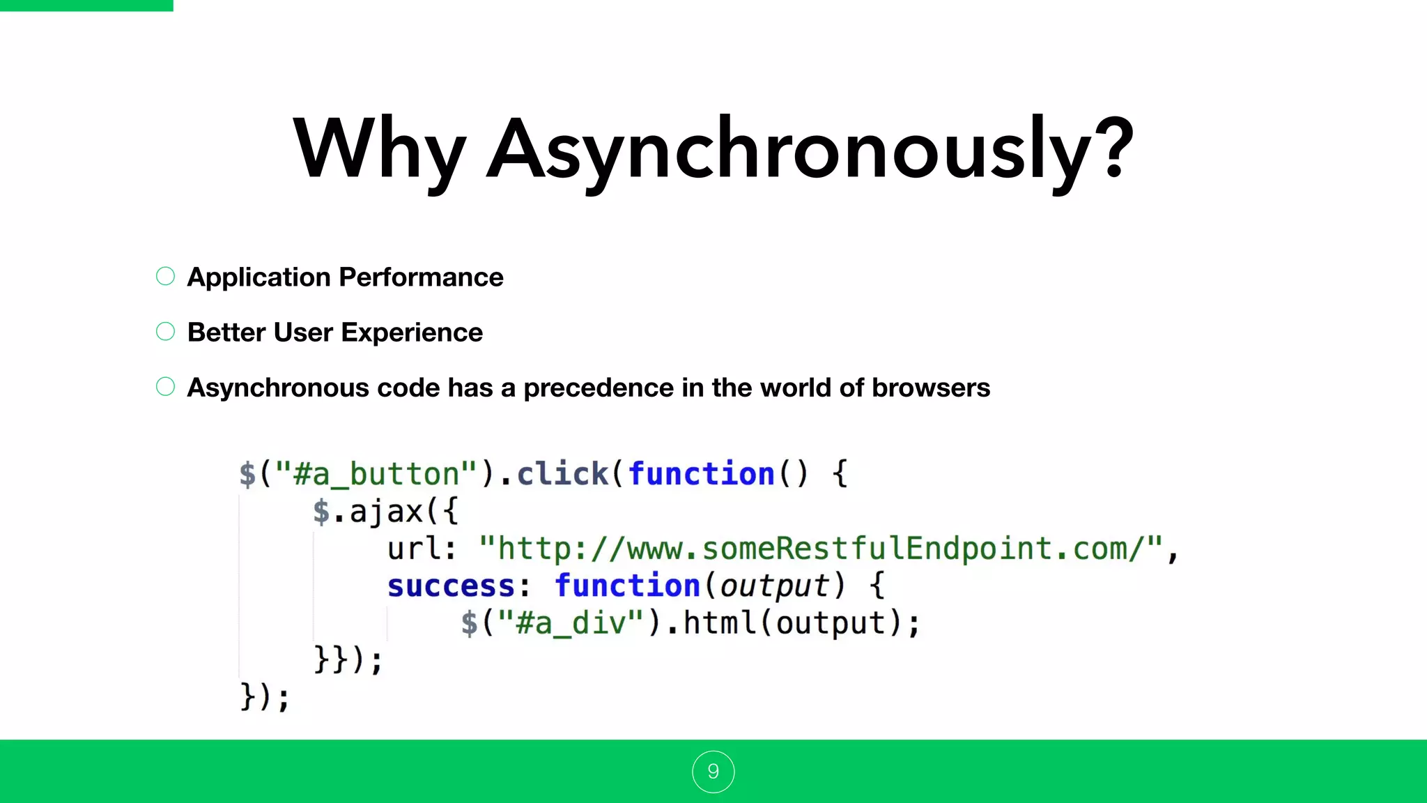 Application Performance
Better User Experience
Asynchronous code has a precedence in the world of browsers
Why Asynchronously?
9
 