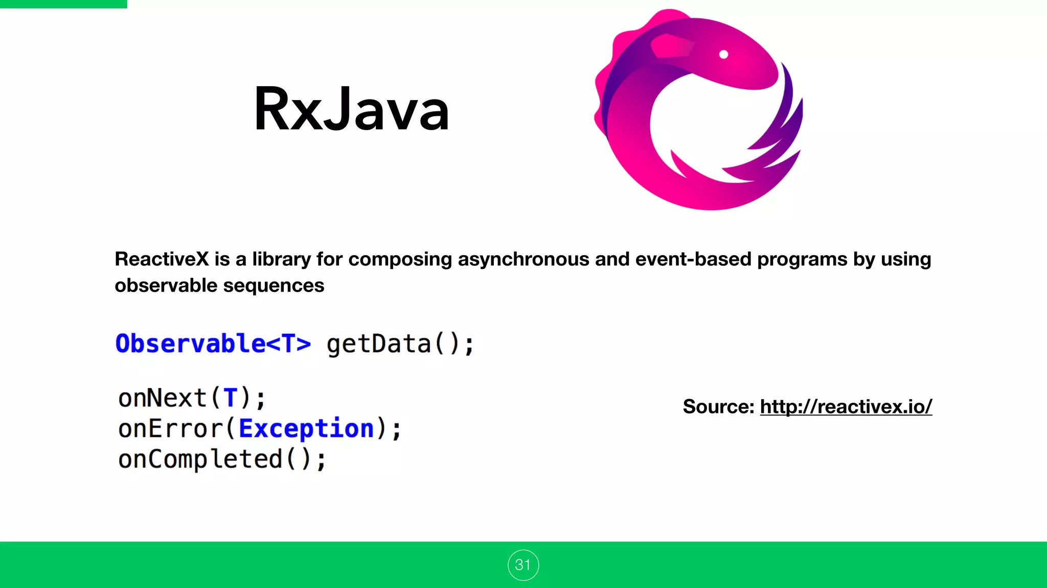 RxJava
ReactiveX is a library for composing asynchronous and event-based programs by using
observable sequences
Source: http://reactivex.io/
31
 