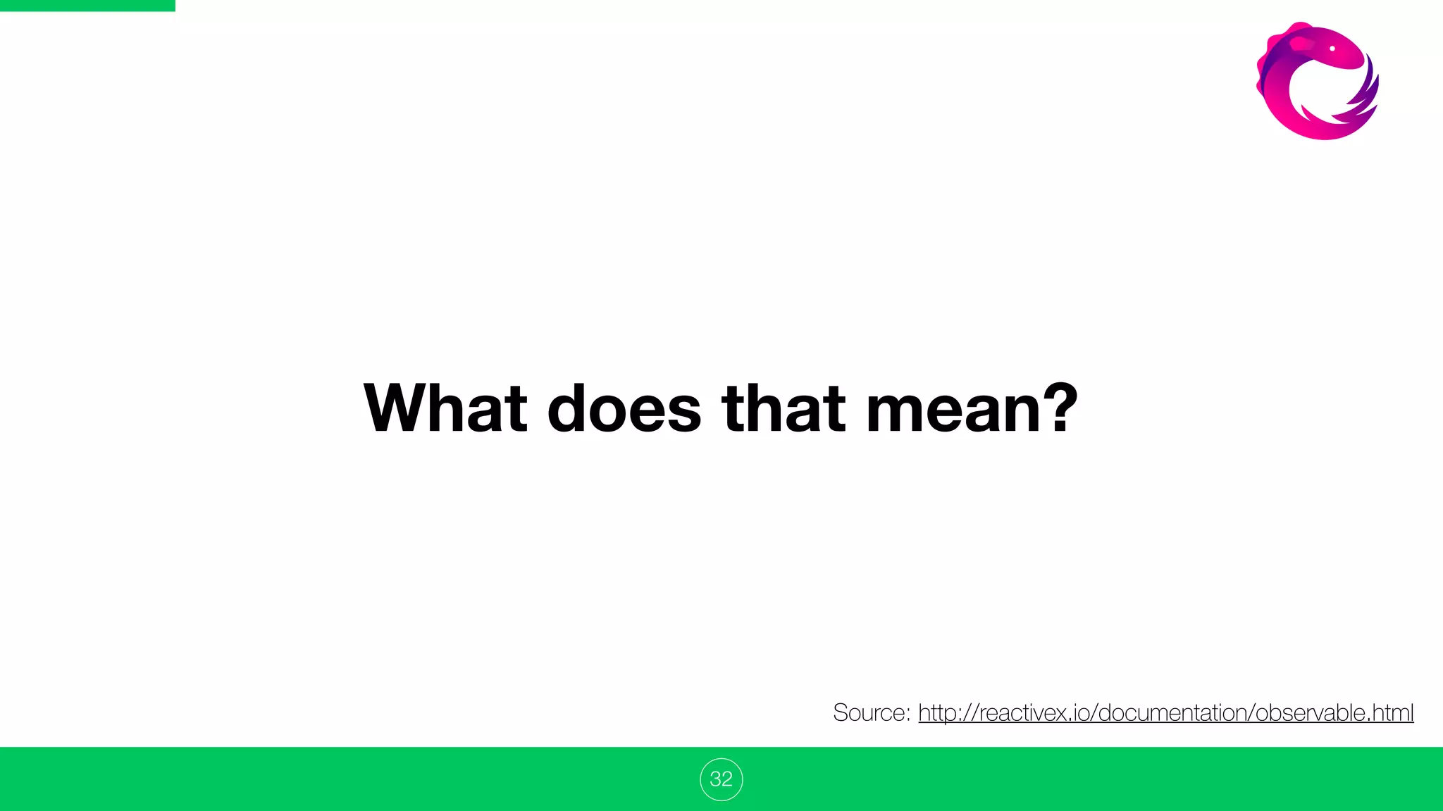 32
What does that mean?
Source: http://reactivex.io/documentation/observable.html
 