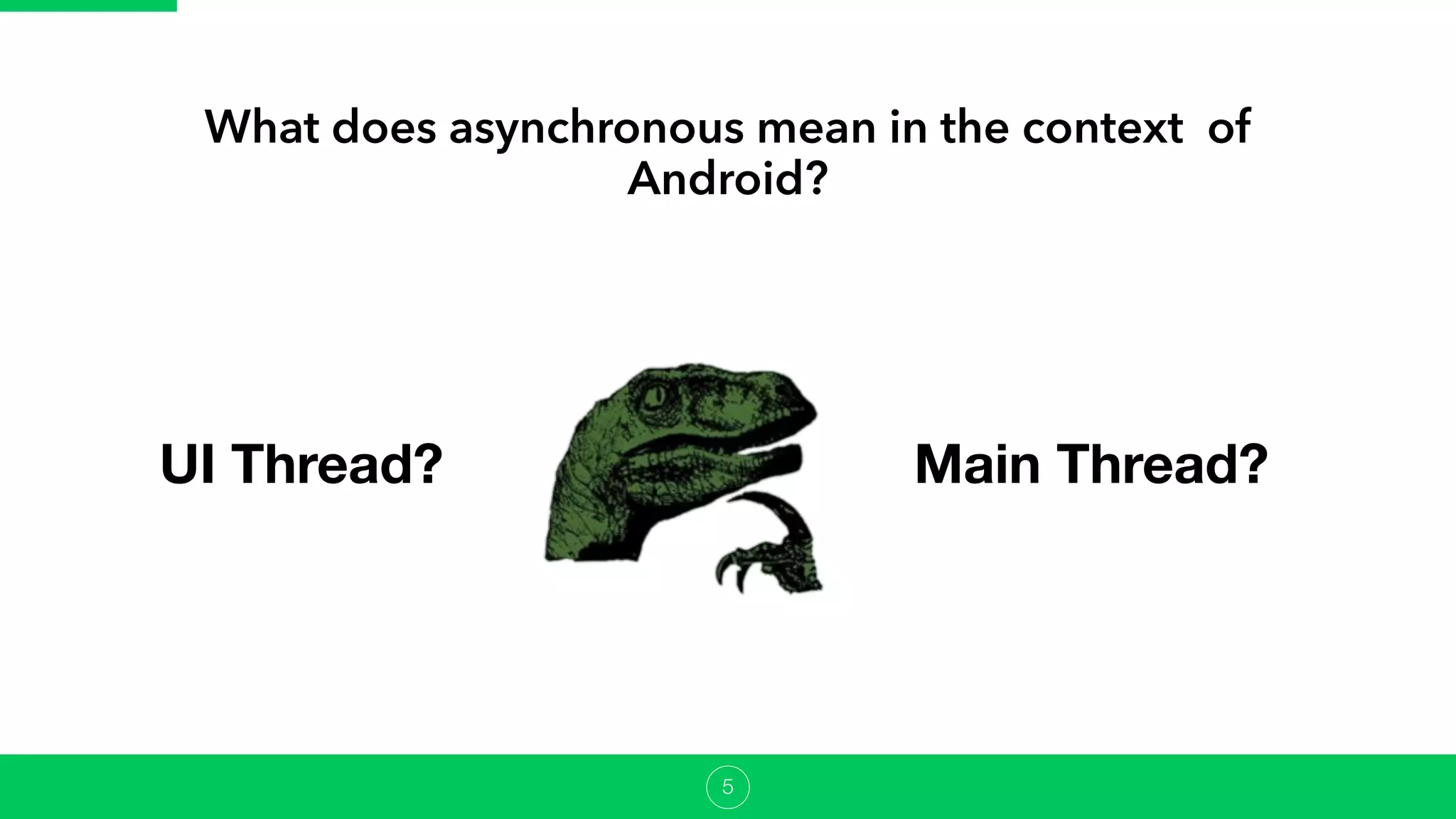 What does asynchronous mean in the context of
Android?
UI Thread? Main Thread?
5
 