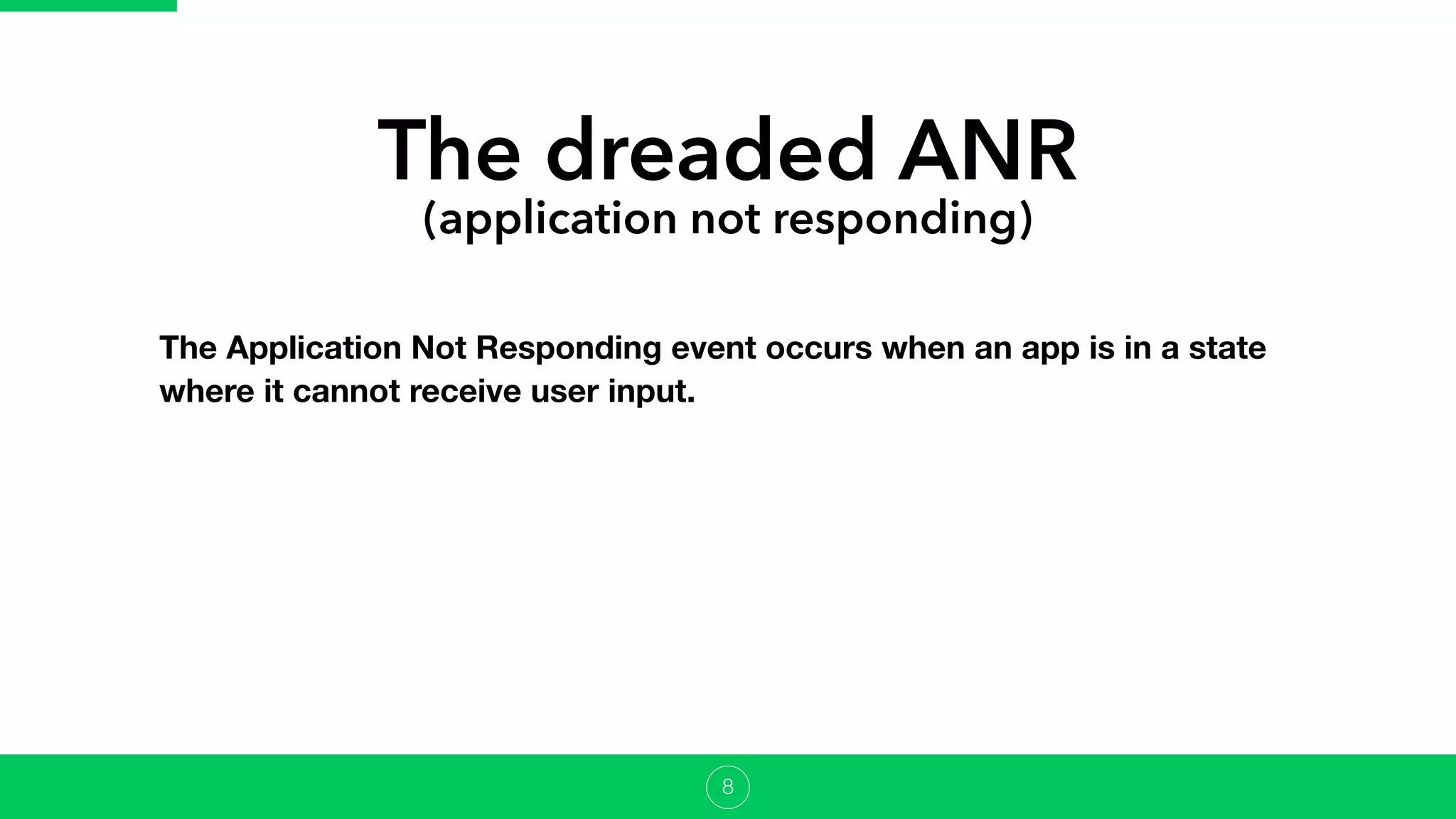 The dreaded ANR
(application not responding)
The Application Not Responding event occurs when an app is in a state
where it cannot receive user input.
8
 