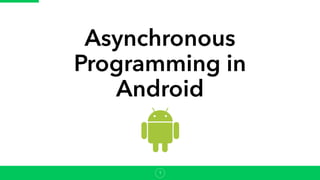 Asynchronous
Programming in
Android
1
 