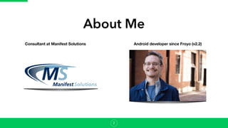 About Me
Consultant at Manifest Solutions Android developer since Froyo (v2.2)
2
 