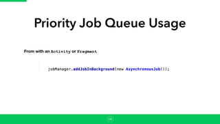 Priority Job Queue Usage
From with an Activity or Fragment
28
 