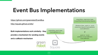Event Bus Implementations
30
https://github.com/greenrobot/EventBus

http://square.github.io/otto/

Both implementations work similarly - they
provide a mechanism for sending events
and a callback mechanism
 