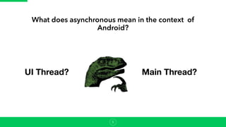 What does asynchronous mean in the context of
Android?
UI Thread? Main Thread?
5
 