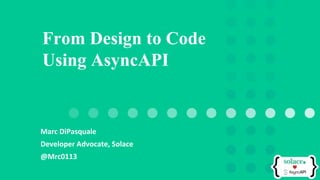 Marc DiPasquale
Developer Advocate, Solace
@Mrc0113
From Design to Code
Using AsyncAPI
 