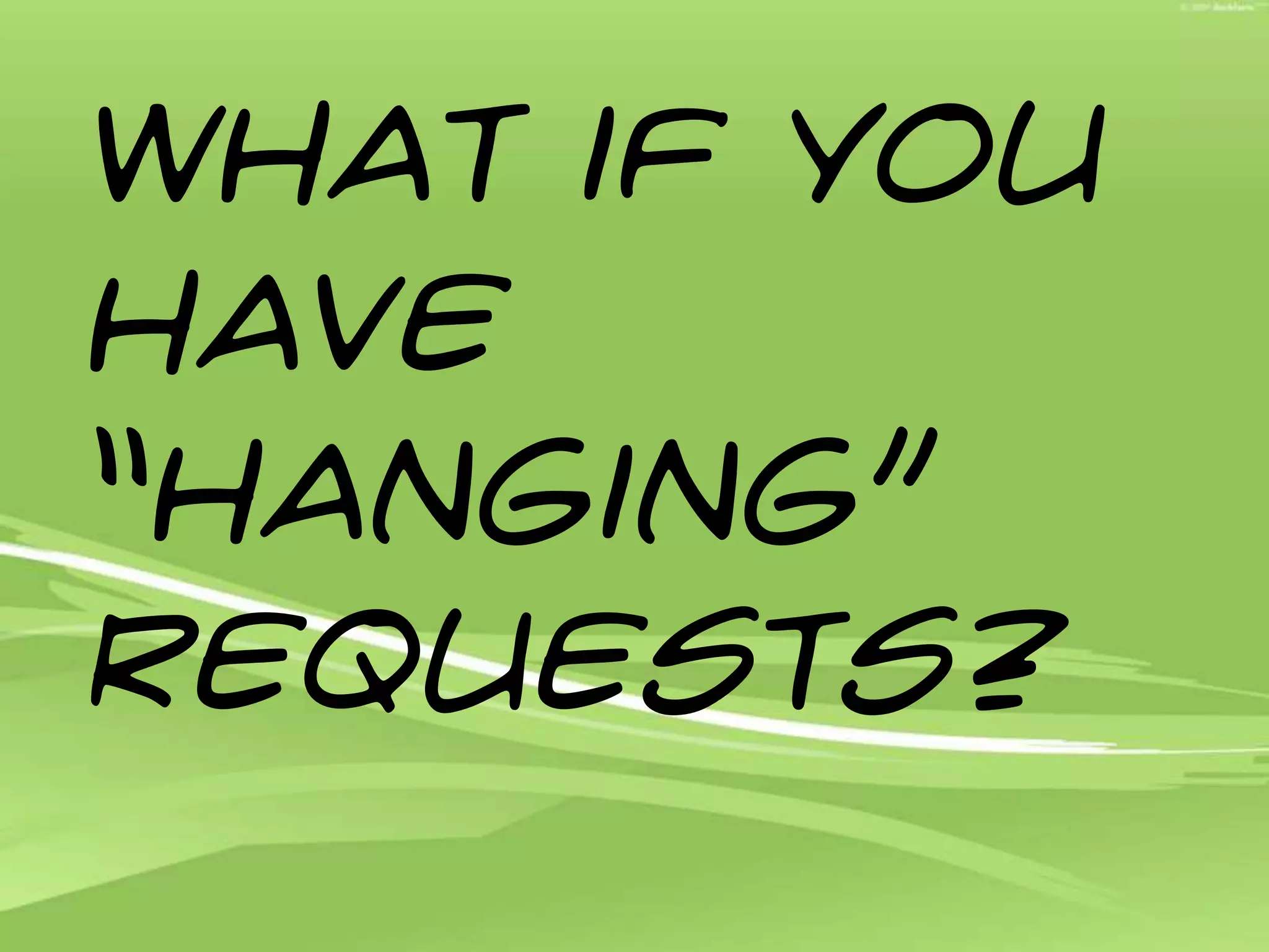 What if you have “Hanging” Requests?
