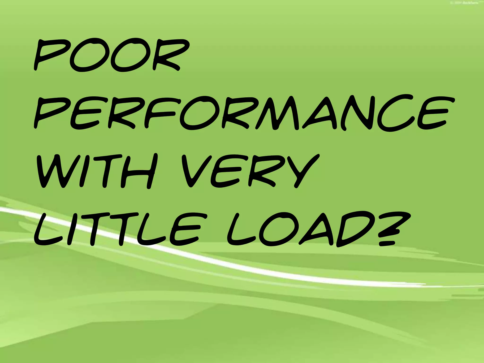 Poor performance with very little load?