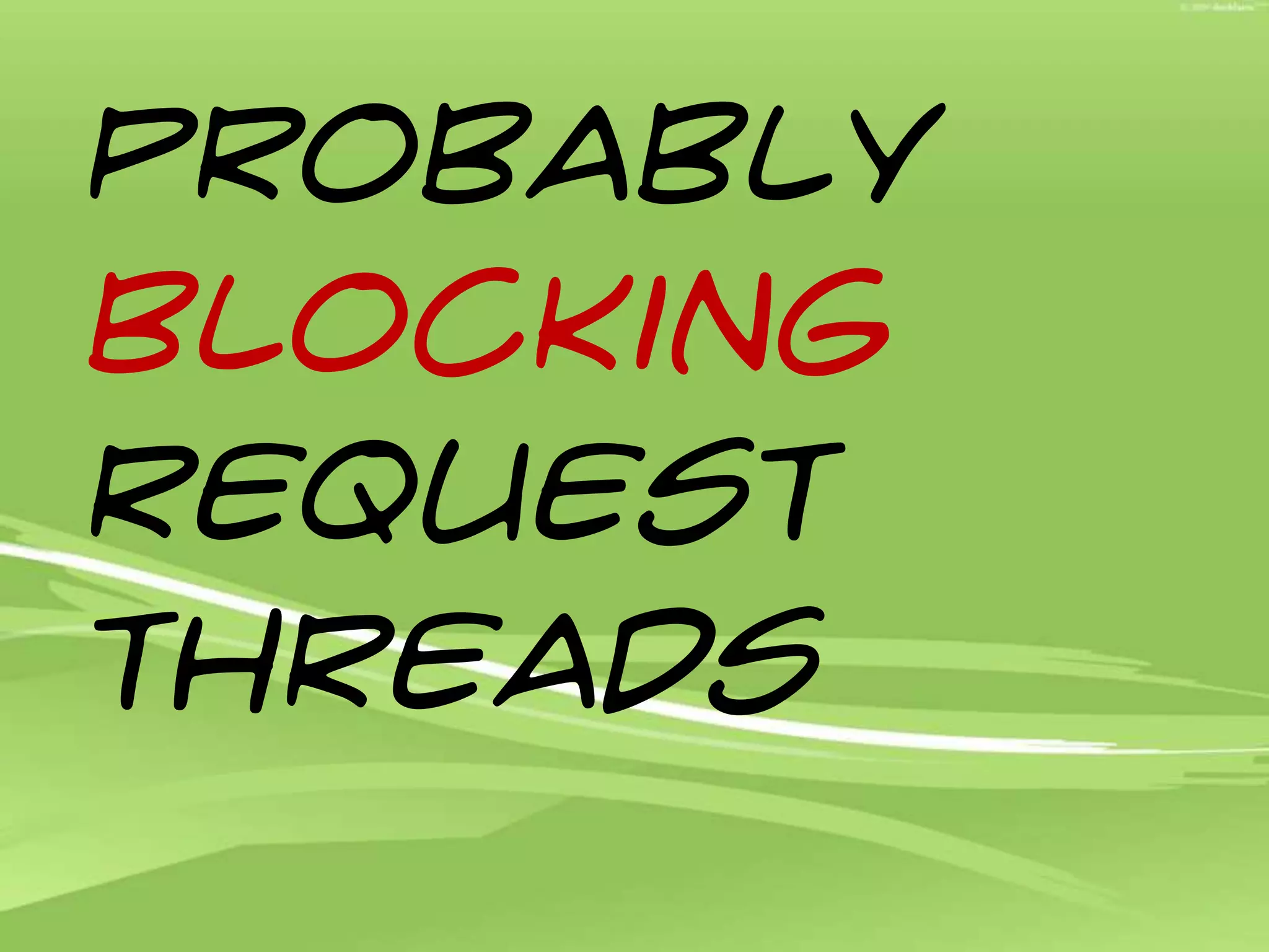 Probably BLOCKingREQUEST THREADS