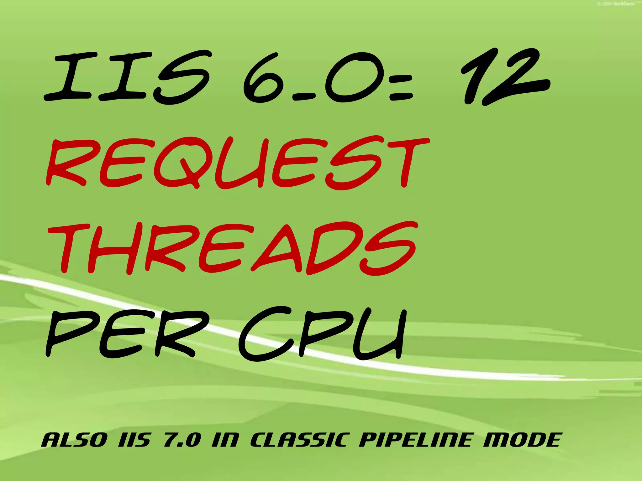 IIS 6.0: 12request threads per CPUAlso IIS 7.0 in Classic pipeline mode