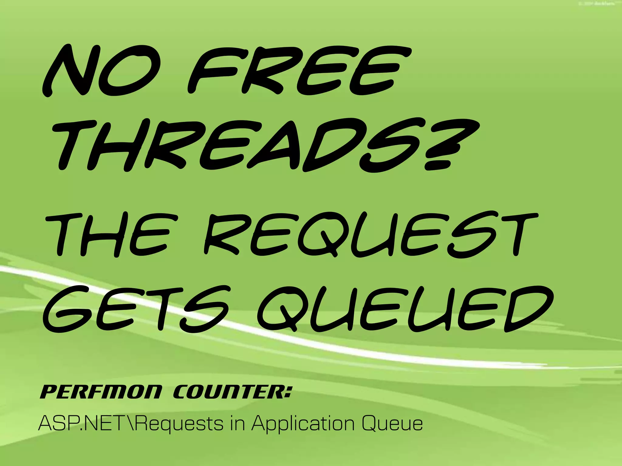 No free threads?The request gets queuedPerfMon Counter:ASP.NET\Requests in Application Queue