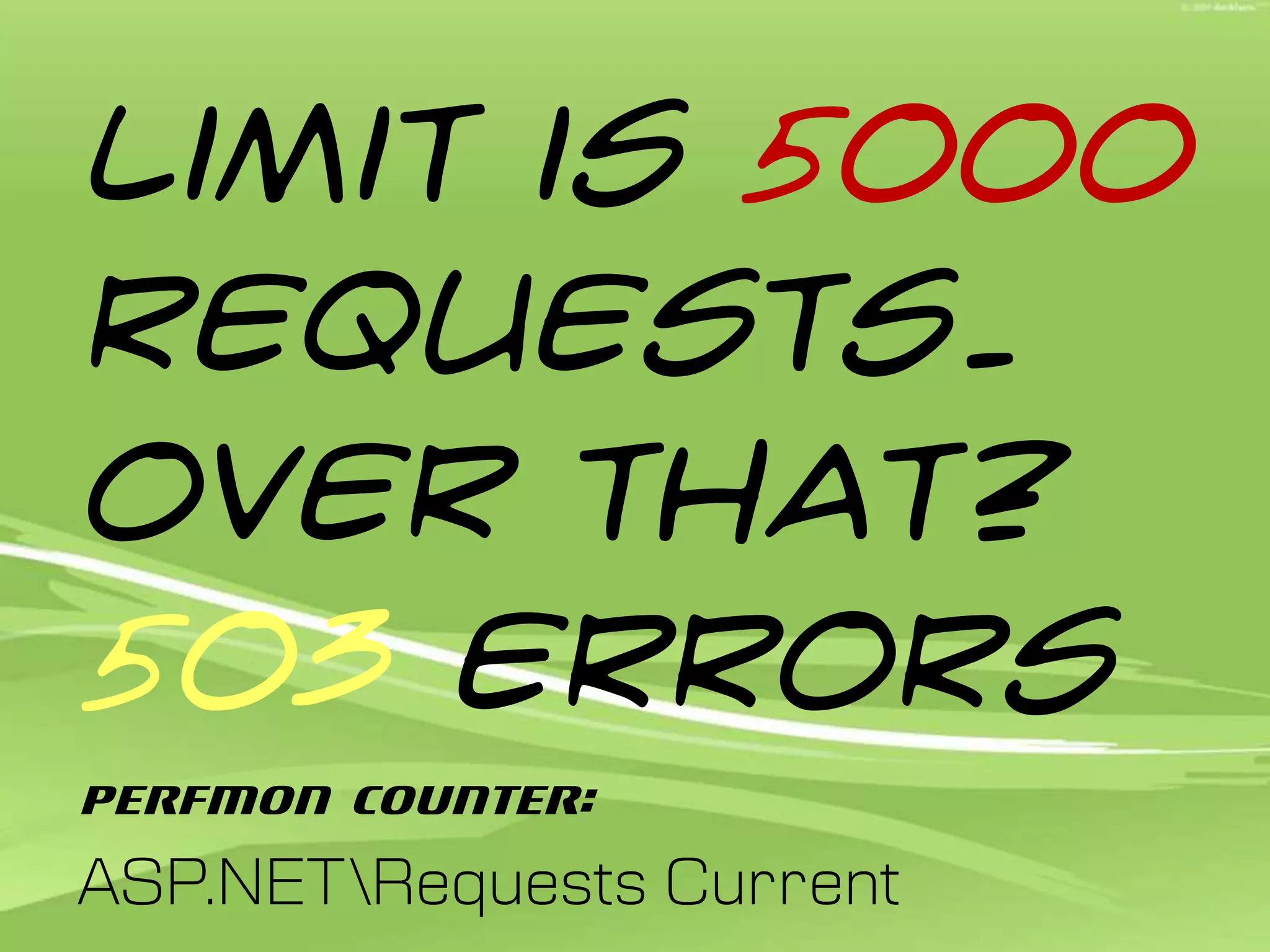 Limit is 5000 requests. Over that? 503 errorsPerfMon Counter:ASP.NET\Requests Current