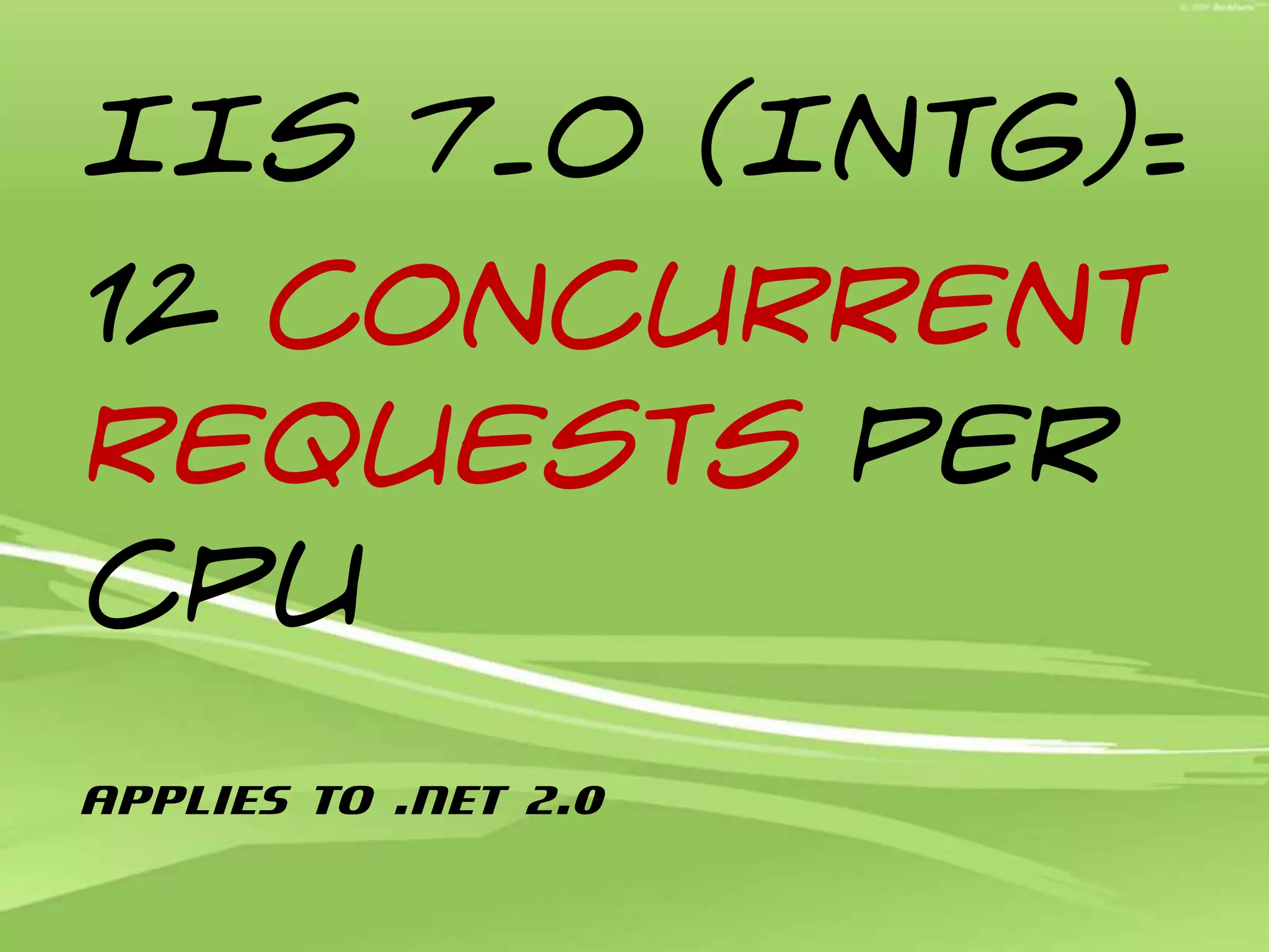 IIS 7.0 (Intg): 12 concurrent requests per CPUApplies to .NET 2.0