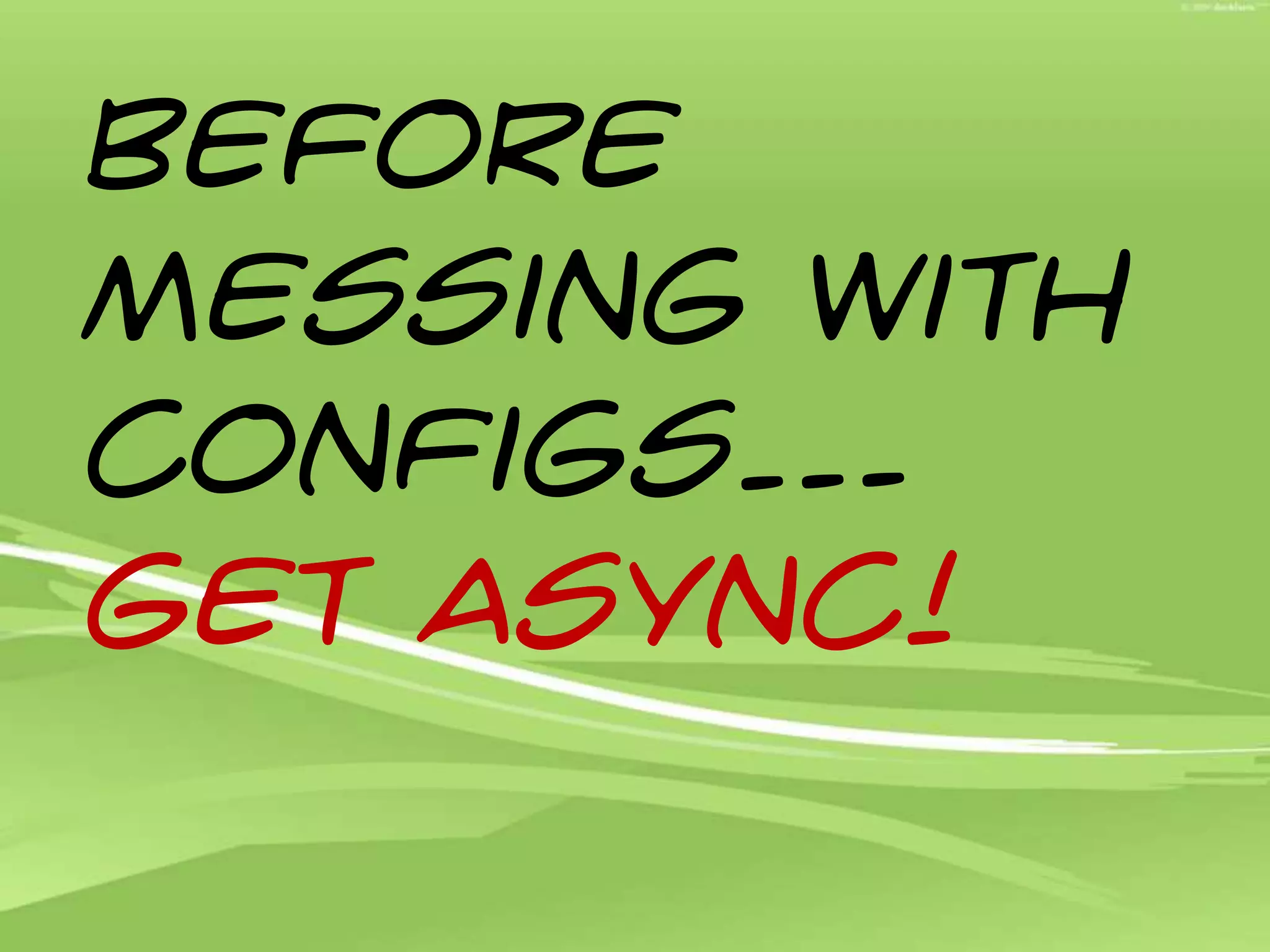 Before messing with configs… Get Async!