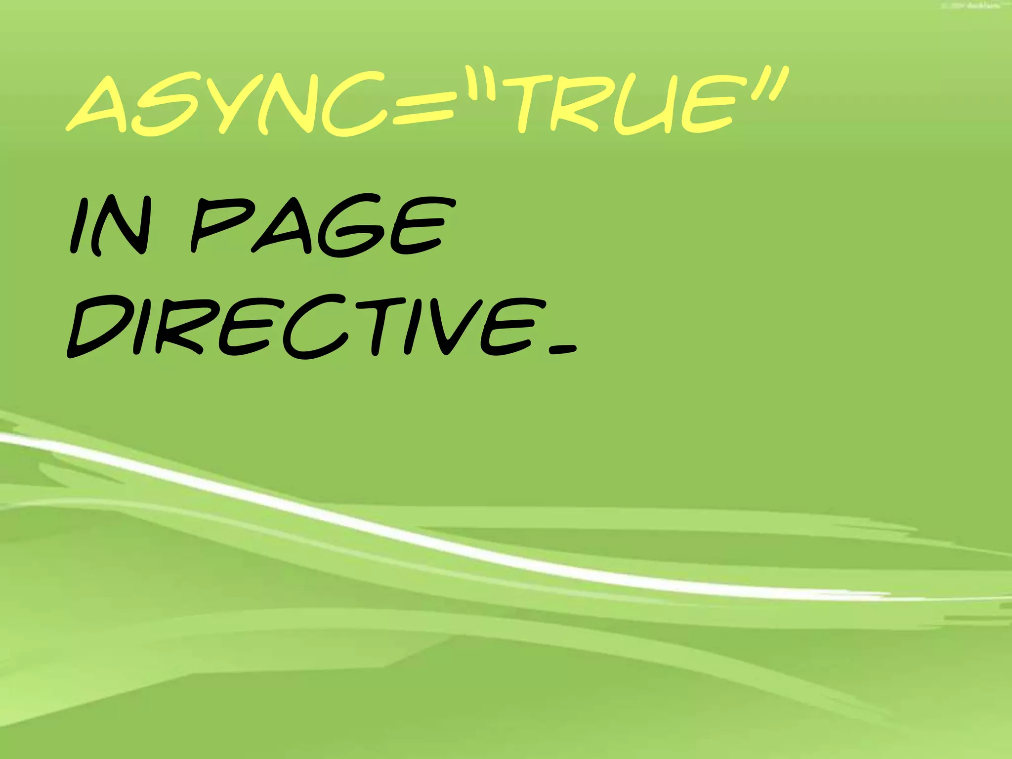 Async=“true”in page directive.