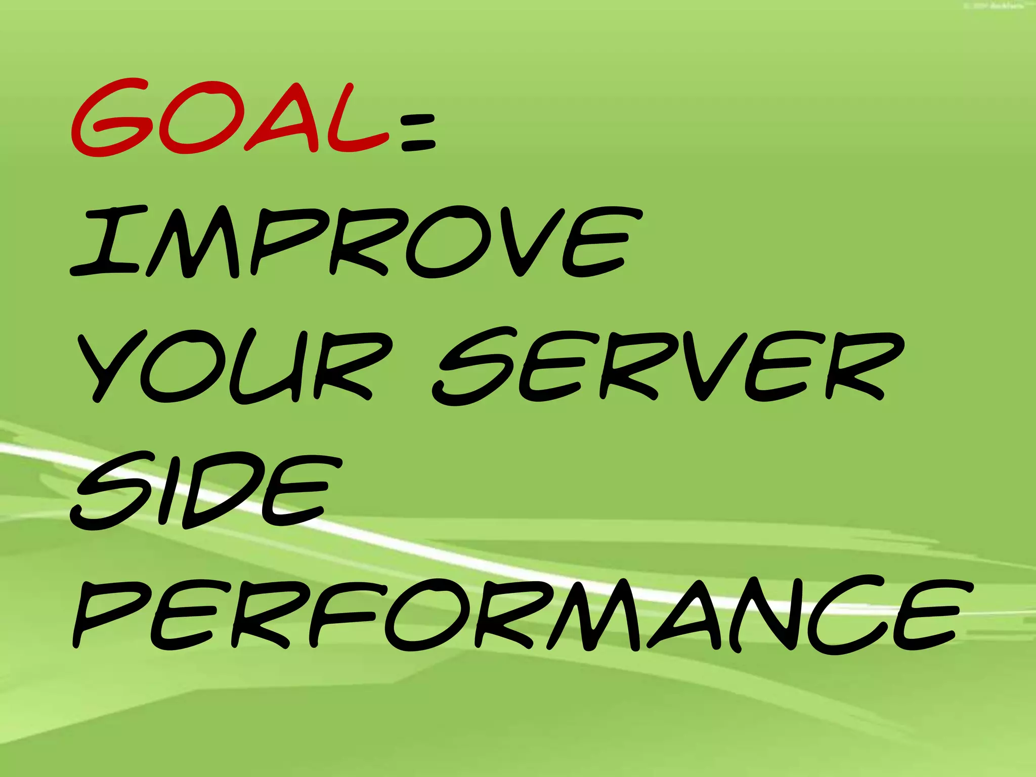 Goal: Improve your Server Side Performance
