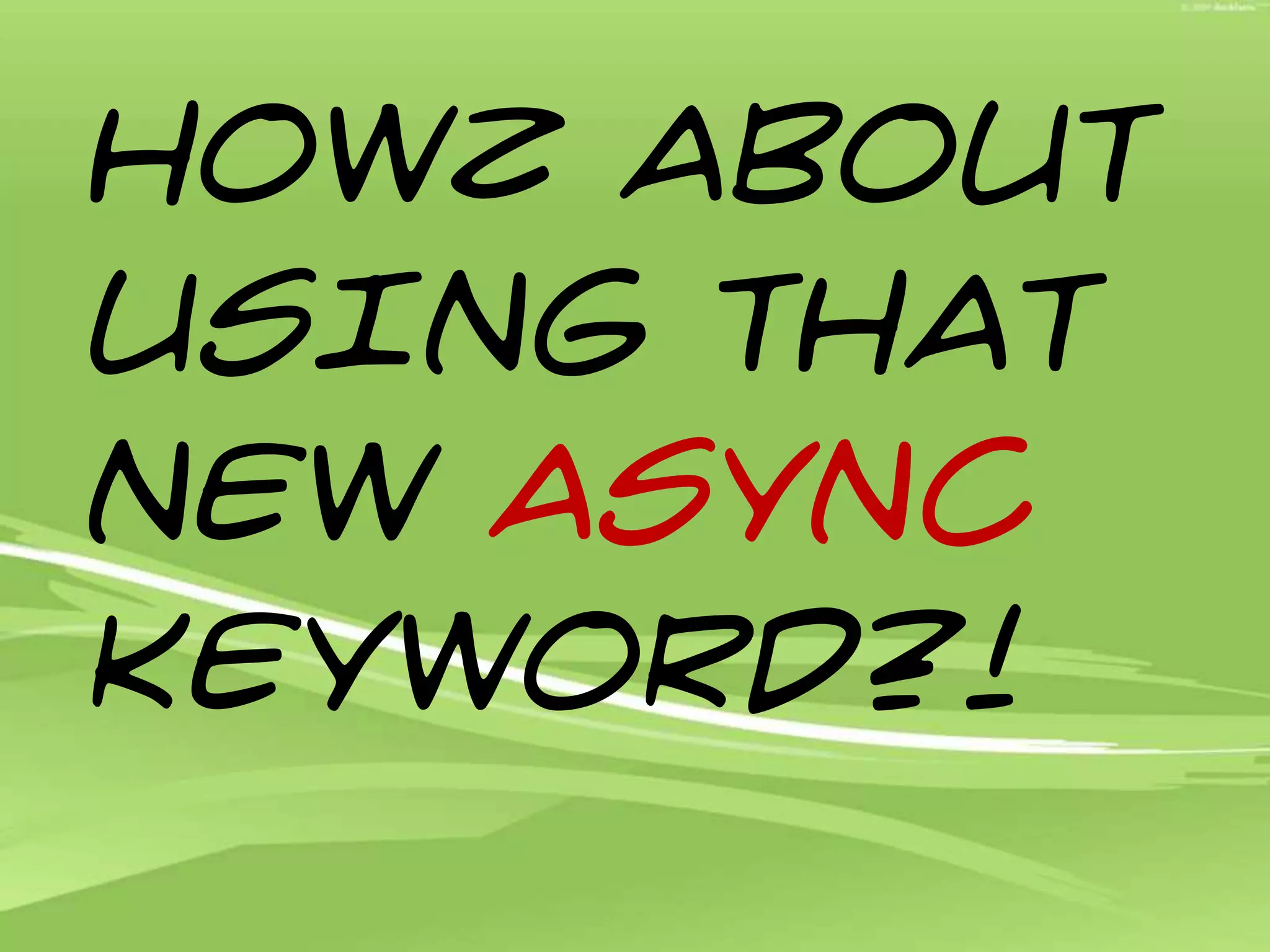 Howz about USING that new ASYNC Keyword?!