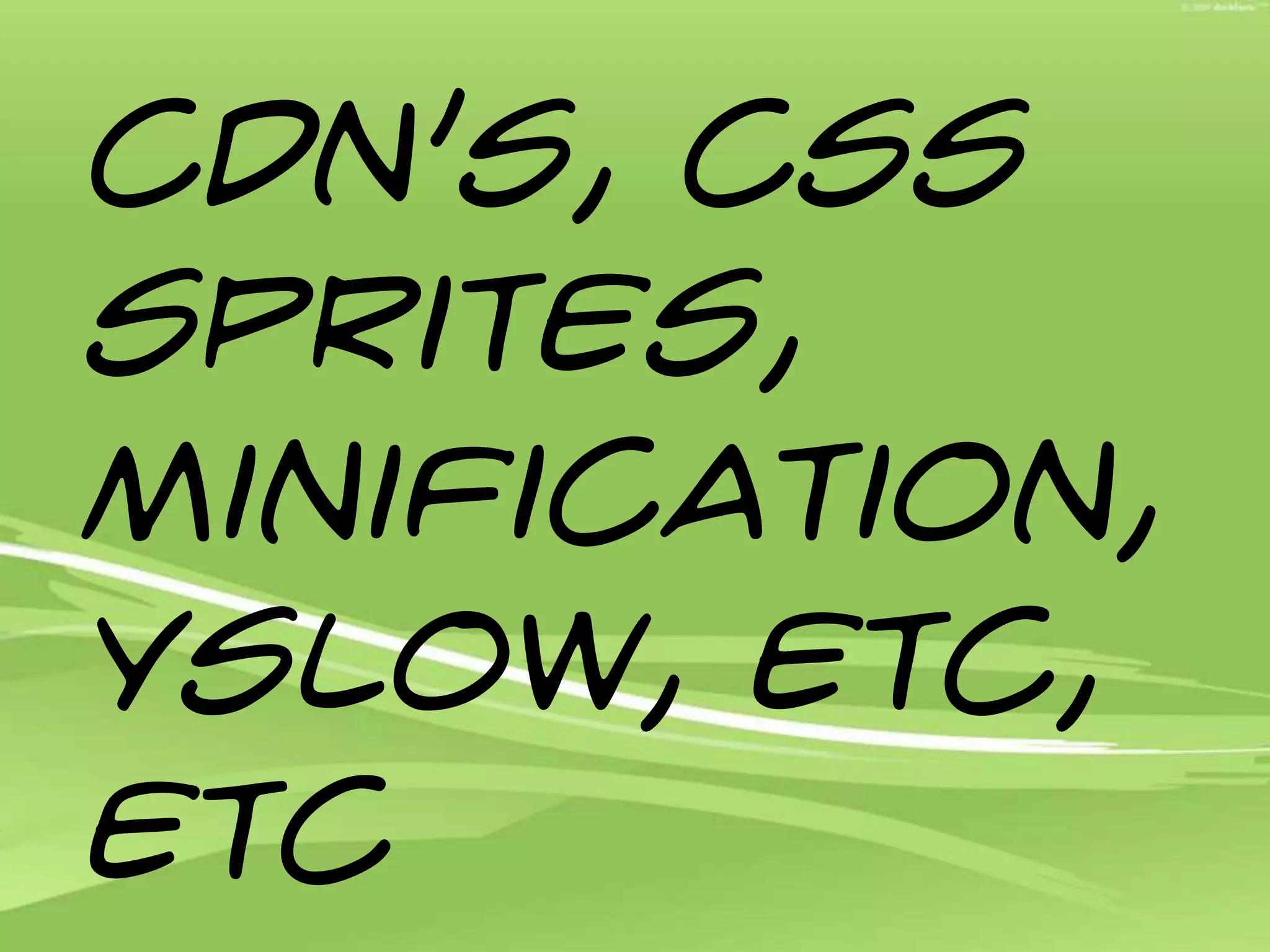 CDN’s, css sprites, minification, YSLOW, etc, etc