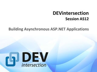 DEVintersection
Session AS12
Building Asynchronous ASP.NET Applications
 