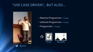 “USE CASE DRIVEN”, BUT ALSO…
• Reactive Programmer (> 10 years)
• eXtreme Programmer (> 10 years)
• Programmer (> 18 years)
@tpierrain
NFluent Value (DDD)
 