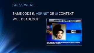 GUESS WHAT…
SAME CODE IN ASP.NET OR UI CONTEXT
WILL DEADLOCK!
 