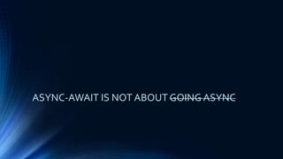 ASYNC-AWAIT IS NOT ABOUT GOING ASYNC
 