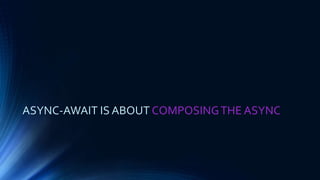 ASYNC-AWAIT IS ABOUT COMPOSINGTHE ASYNC
 