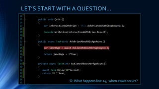 LET’S START WITH A QUESTION…
Q:What happens line 24, when await occurs?
 