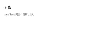対象
JavaScript完全に理解した人
 