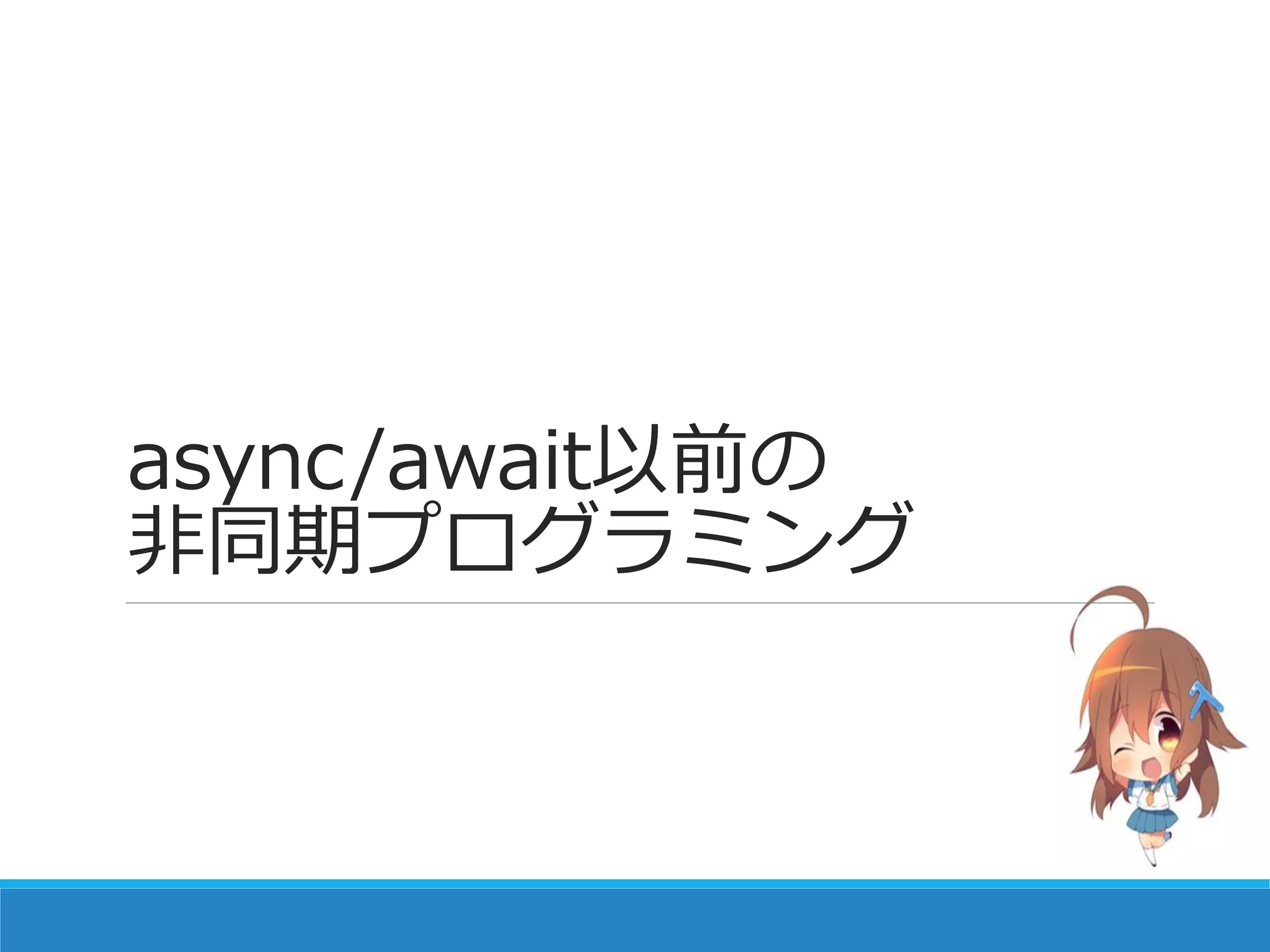 async/await以前の
非同期プログラミング
 
