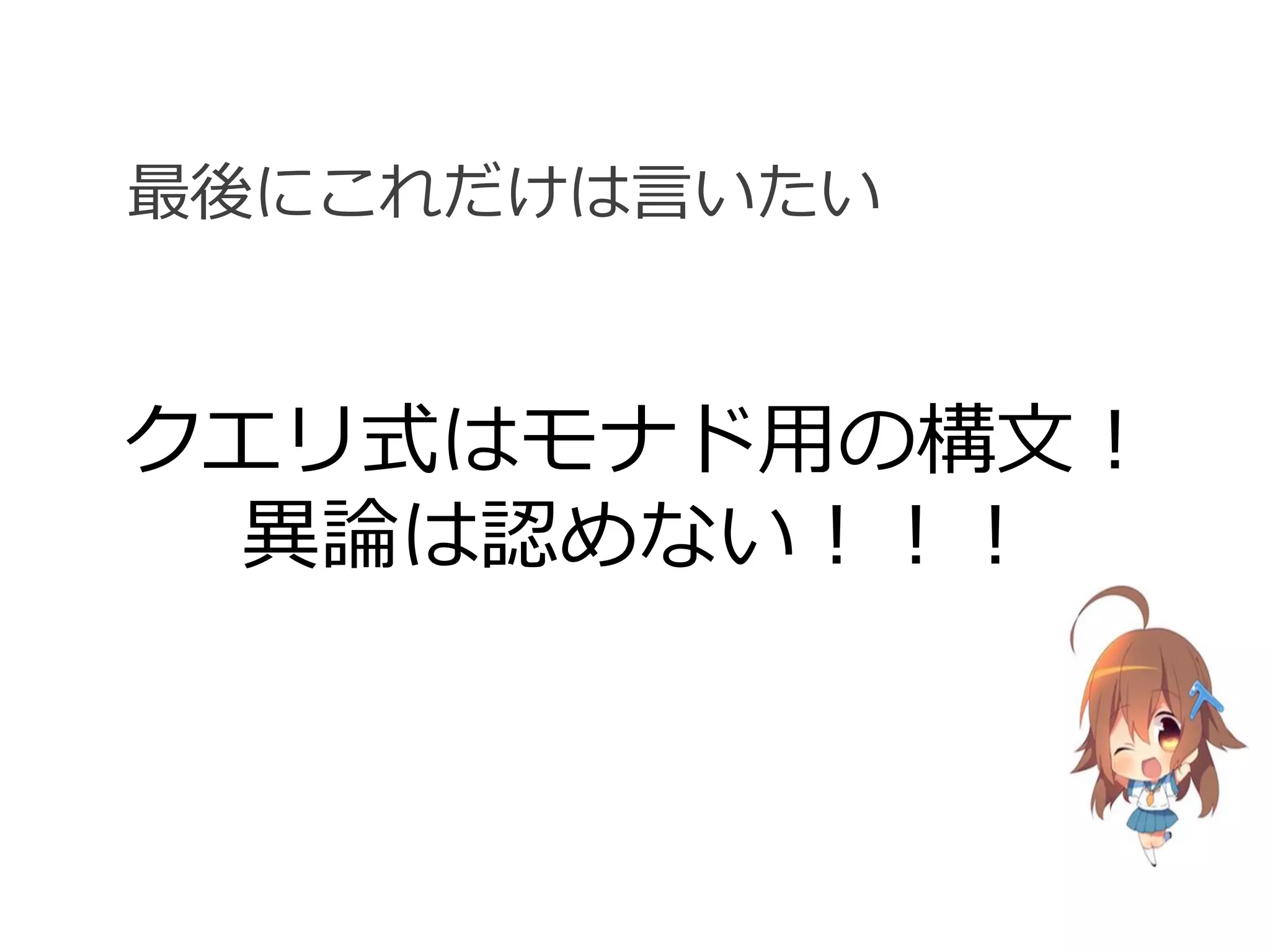 最後にこれだけは言いたい


クエリ式はモナド用の構文！
 異論は認めない！！！
 