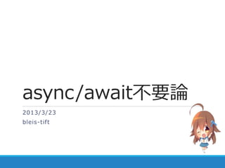 async/await不要論
2013/3/23
bleis-tif t
 