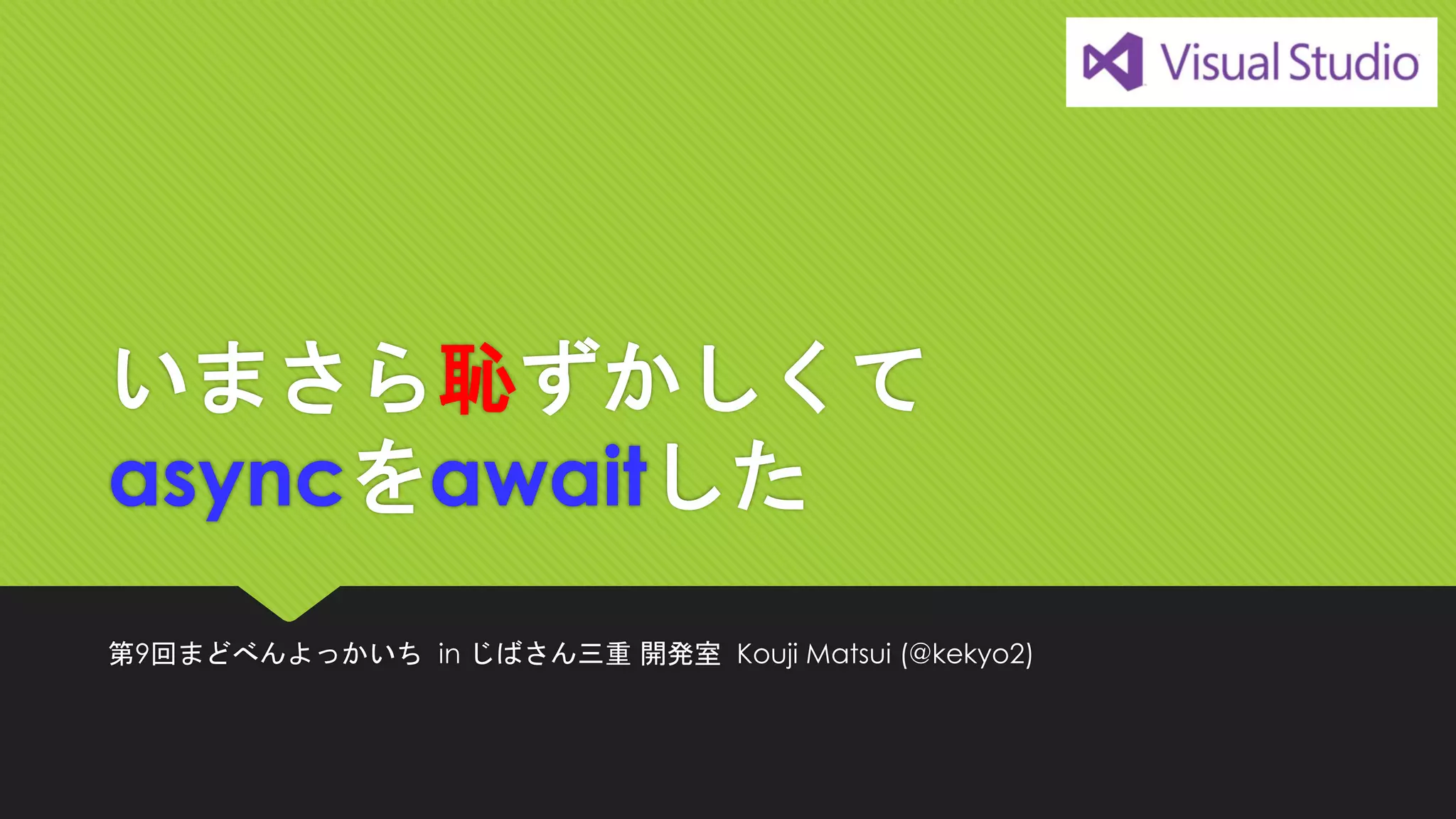 いまさら恥ずかしくて asyncをawaitした 
第9回まどべんよっかいちin じばさん三重開発室Kouji Matsui (@kekyo2)  