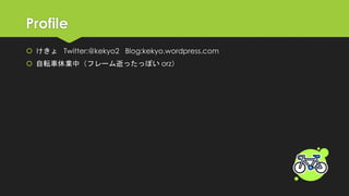 Profile 
けきょTwitter:@kekyo2Blog:kekyo.wordpress.com 
自転車休業中（フレーム逝ったっぽいorz）  