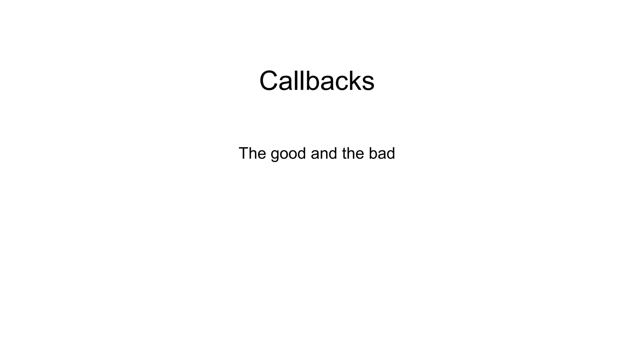 Callbacks The good and the bad 