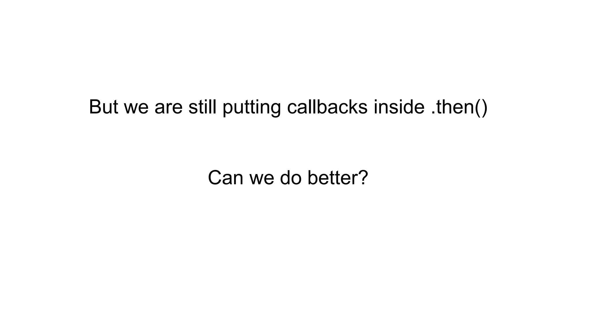 But we are still putting callbacks inside .then() Can we do better? 