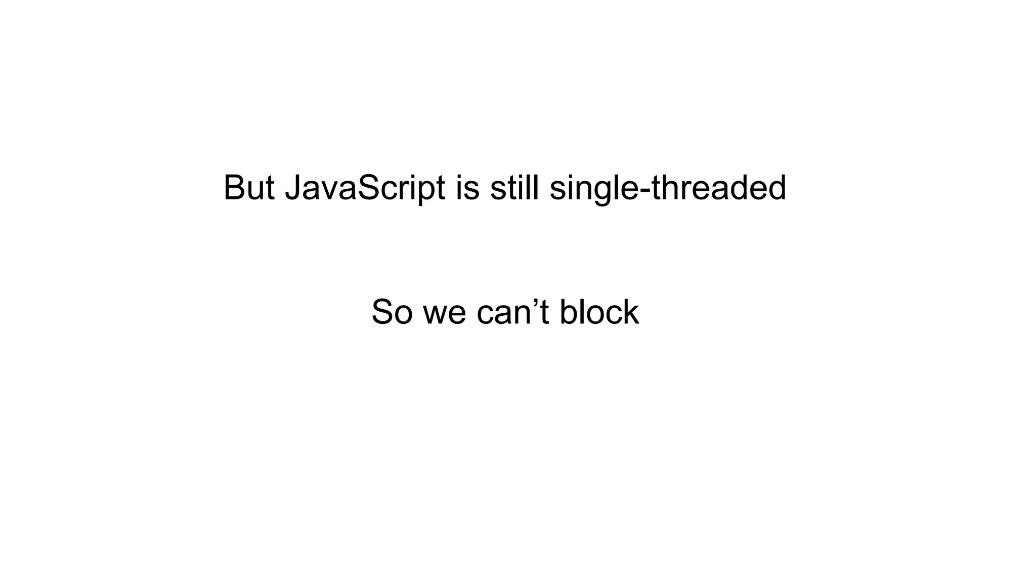 But JavaScript is still single-threaded So we can’t block 