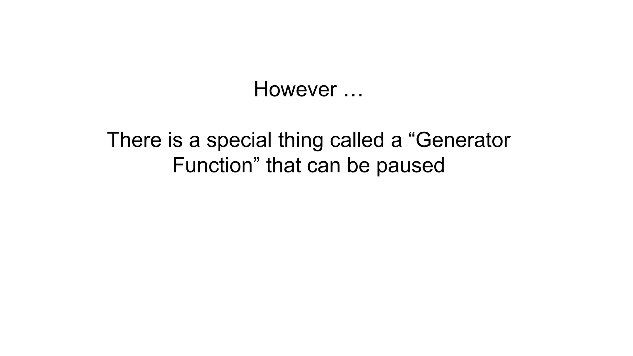 However … There is a special thing called a “Generator Function” that can be paused 